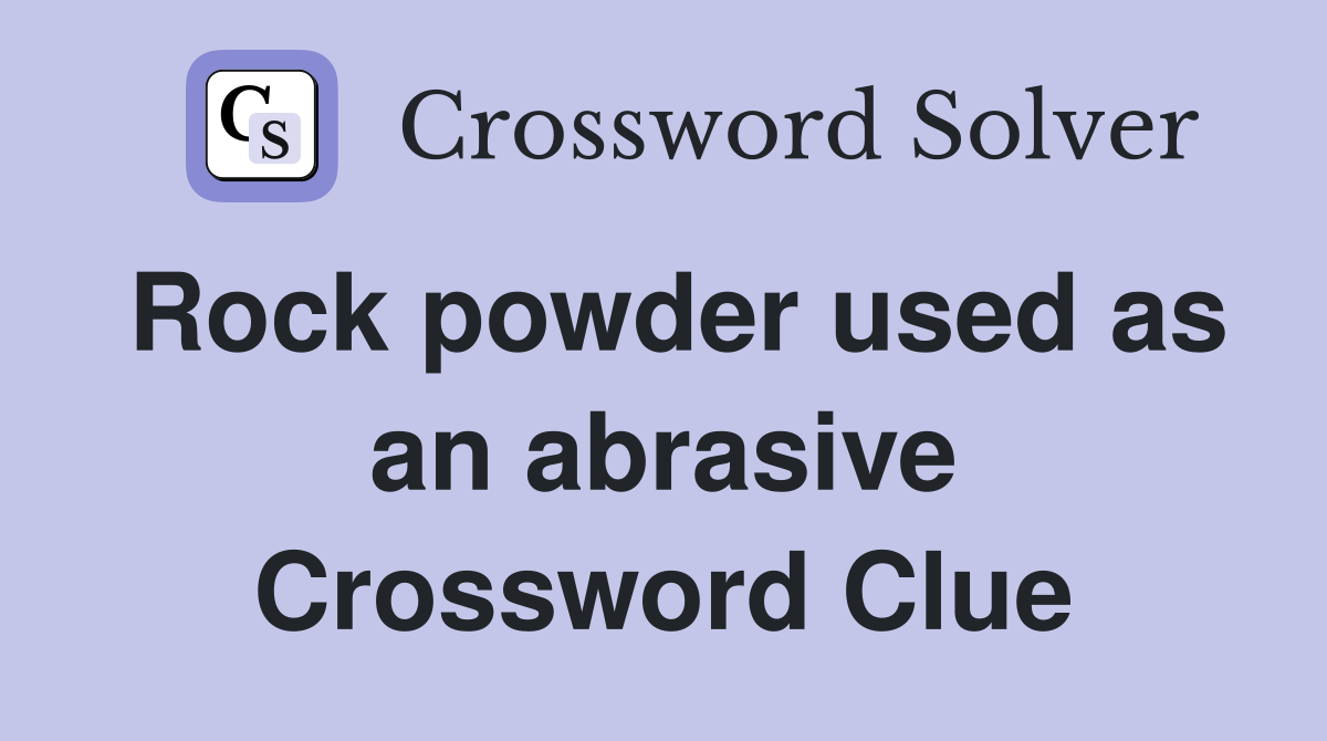 Rock powder used as an abrasive Crossword Clue