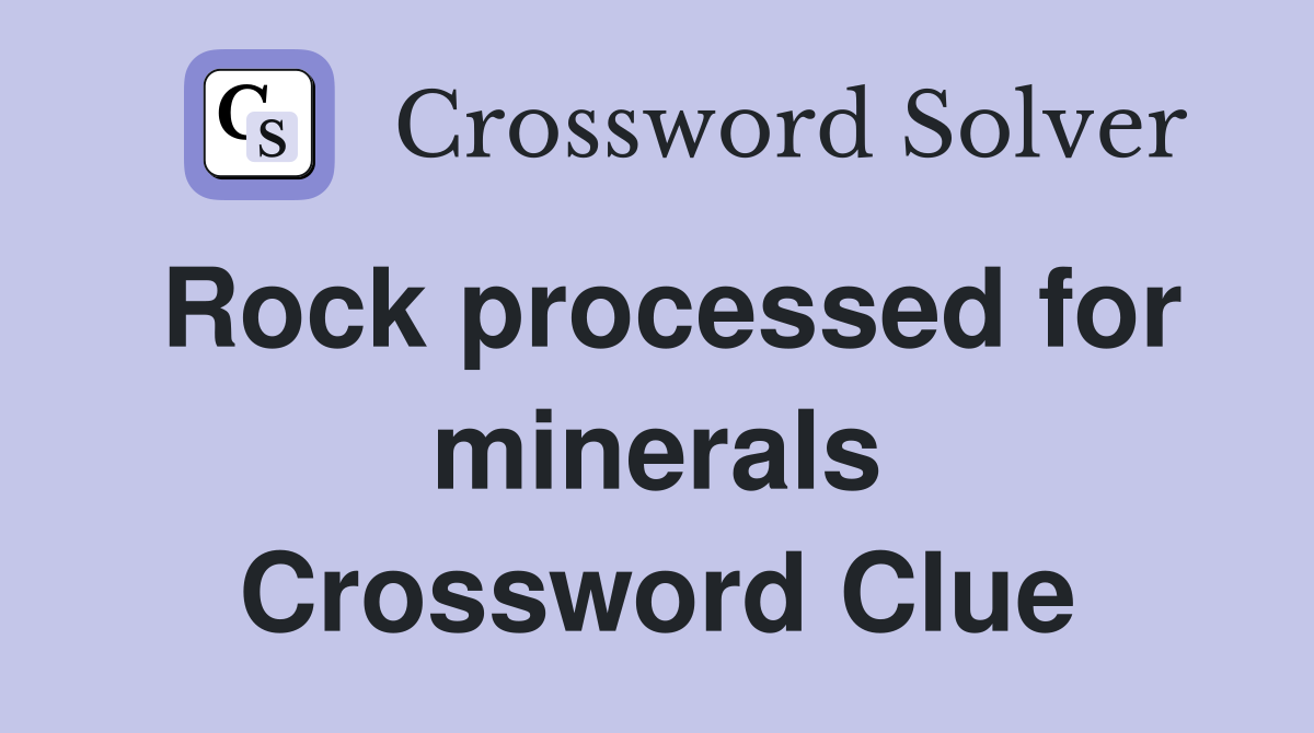 Rock processed for minerals Crossword Clue