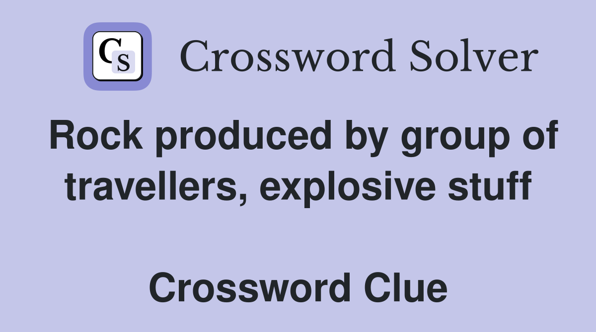 Rock produced by group of travellers, explosive stuff  Crossword Clue