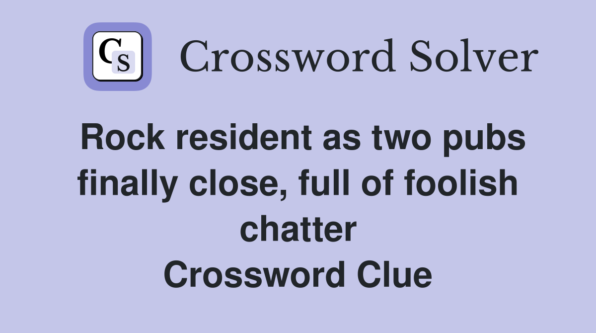 Rock resident as two pubs finally close, full of foolish chatter Crossword Clue