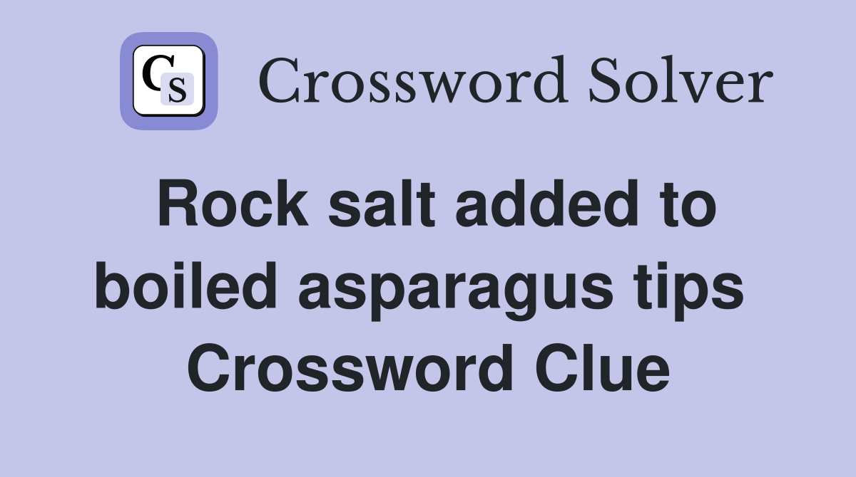 Rock salt added to boiled asparagus tips  Crossword Clue