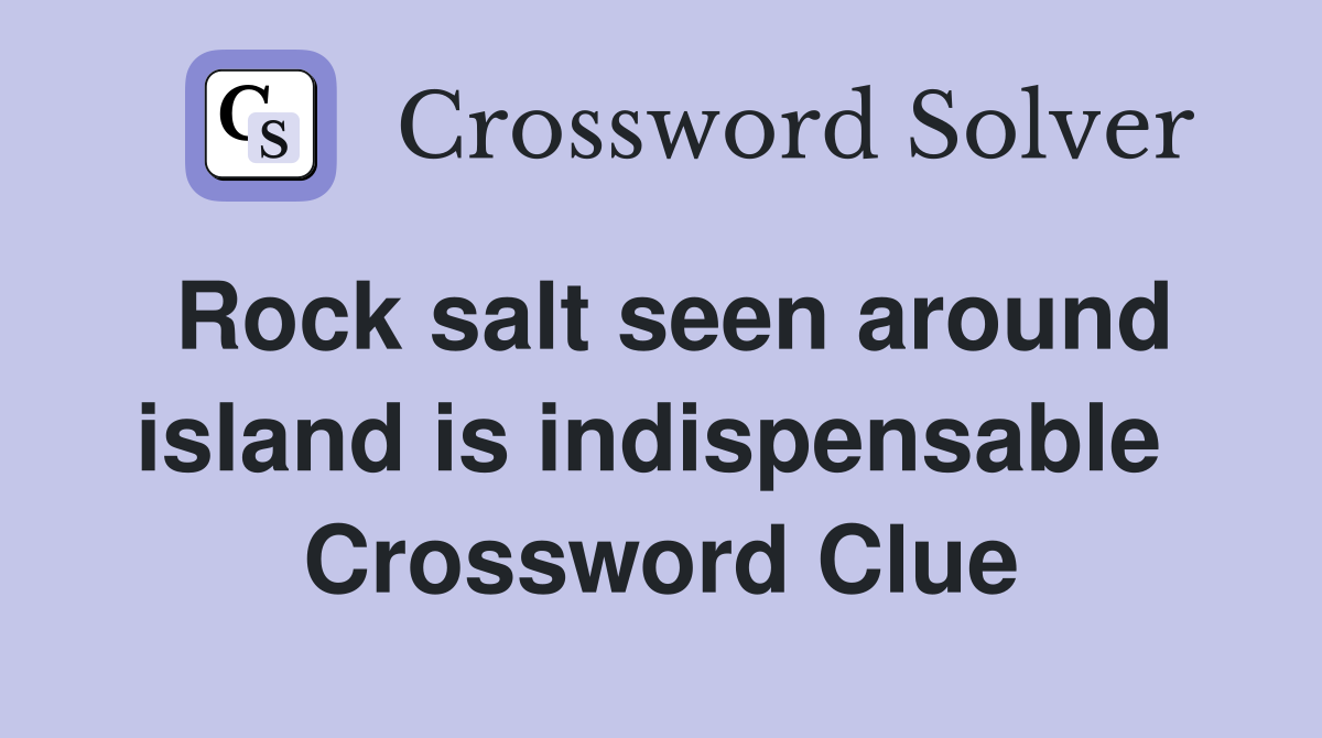 Rock salt seen around island is indispensable  Crossword Clue