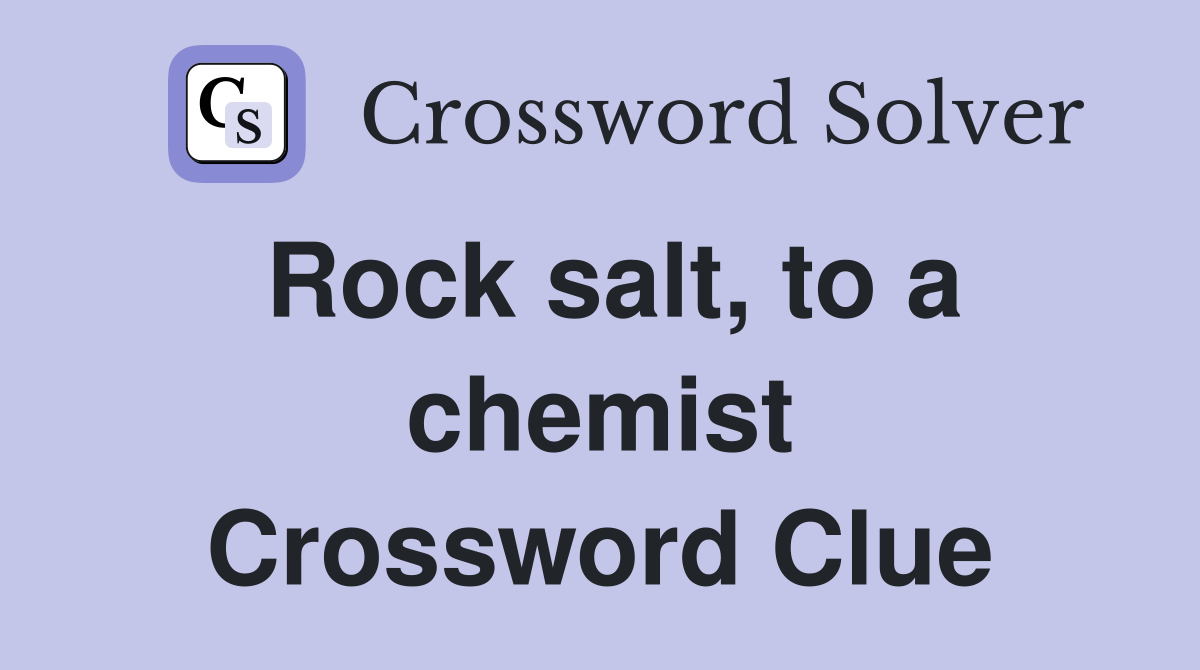 Rock salt, to a chemist Crossword Clue
