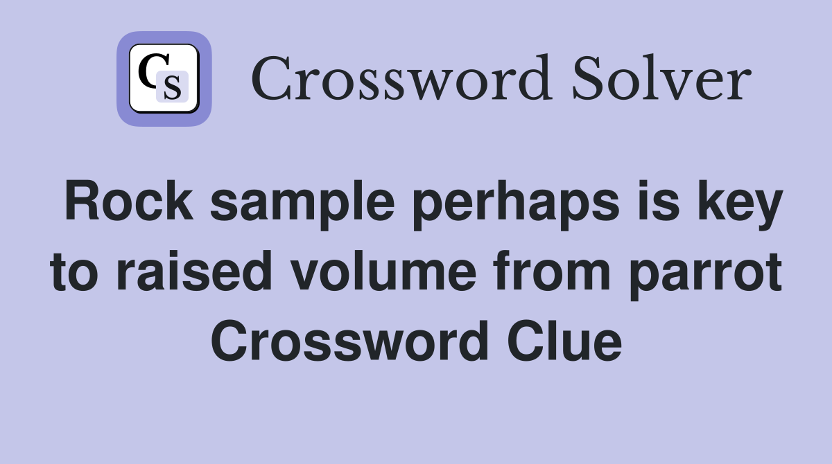 Rock sample perhaps is key to raised volume from parrot Crossword Clue