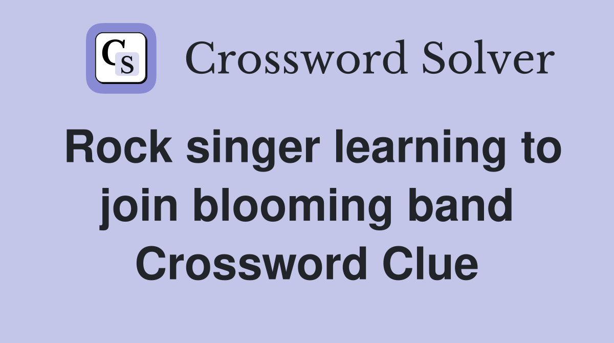 Rock singer learning to join blooming band Crossword Clue