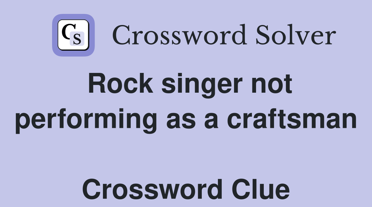 Rock singer not performing as a craftsman  Crossword Clue
