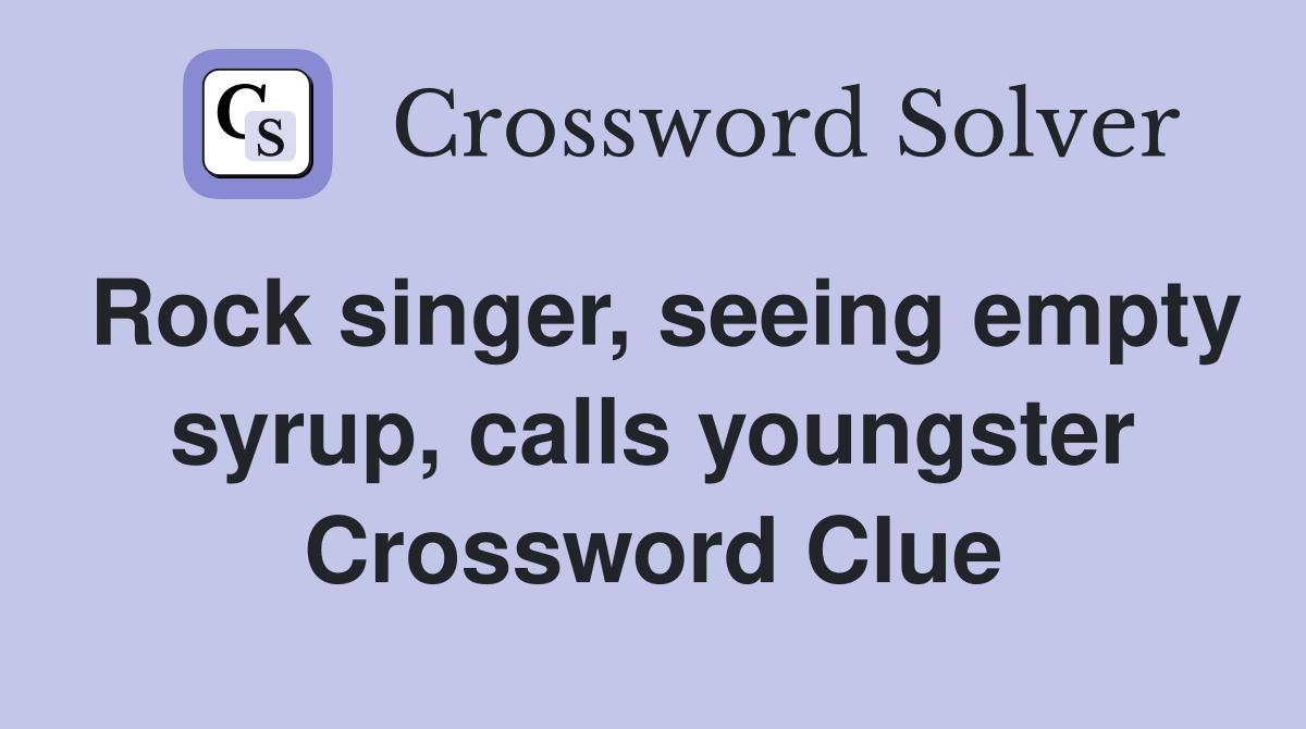 Rock singer, seeing empty syrup, calls youngster Crossword Clue