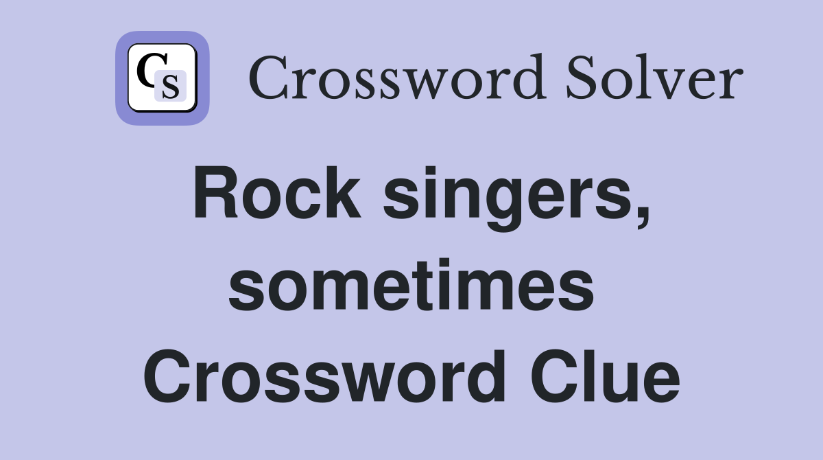 Rock singers, sometimes Crossword Clue