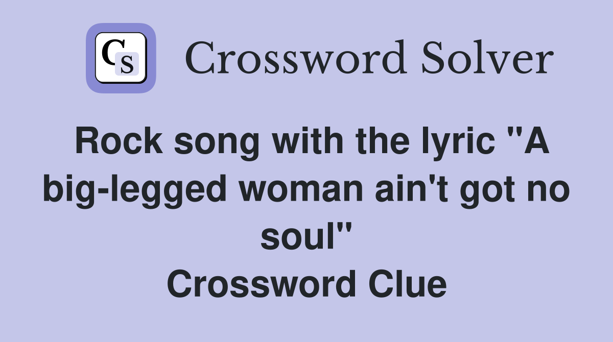 Rock song with the lyric "A big-legged woman ain't got no soul" Crossword Clue