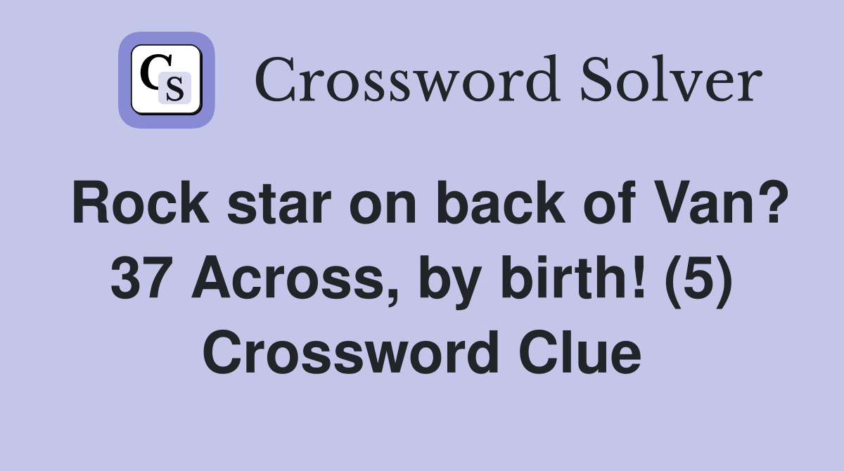 Rock star on back of Van? 37 Across, by birth! (5) Crossword Clue