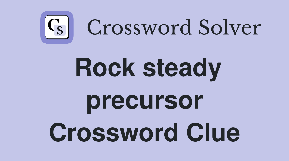 Rock steady precursor Crossword Clue