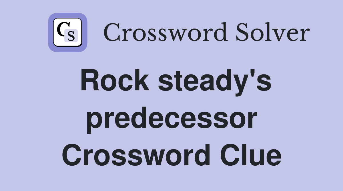 Rock steady's predecessor Crossword Clue