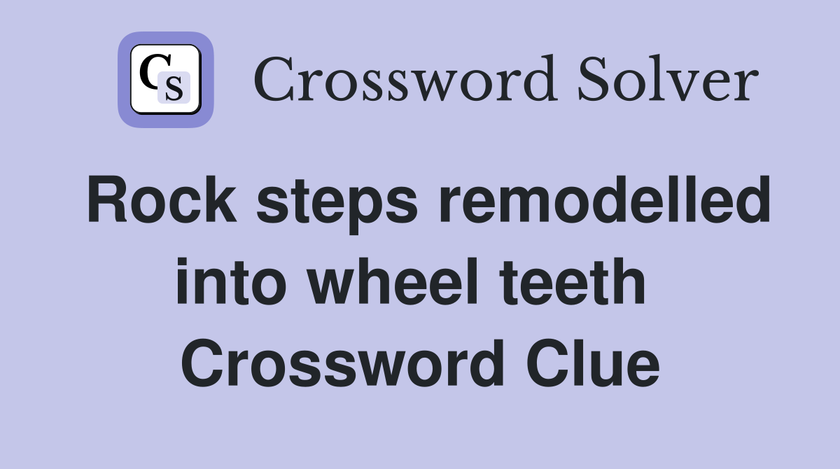 Rock steps remodelled into wheel teeth  Crossword Clue
