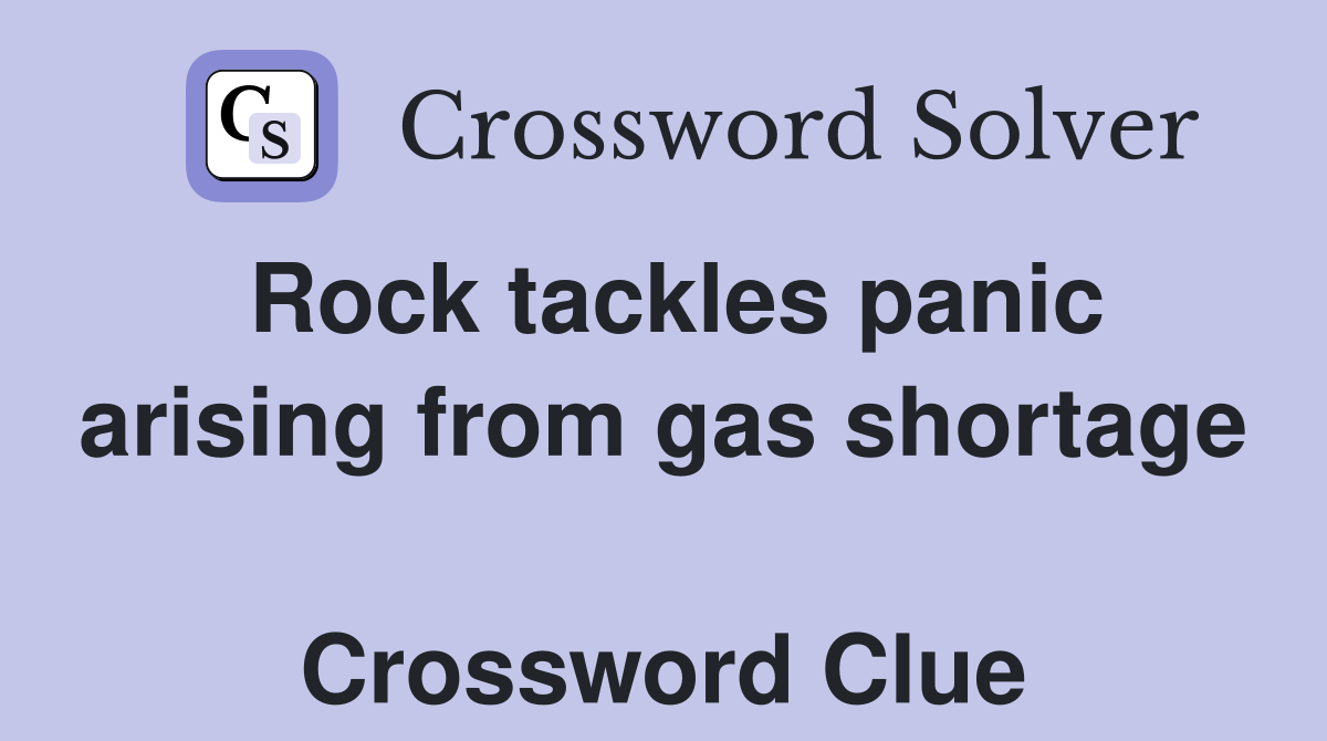 Rock tackles panic arising from gas shortage  Crossword Clue