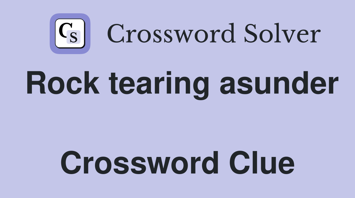 Rock tearing asunder  Crossword Clue