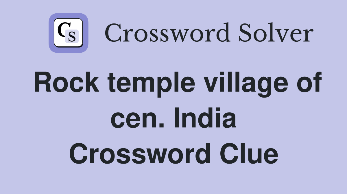 Rock temple village of cen. India Crossword Clue