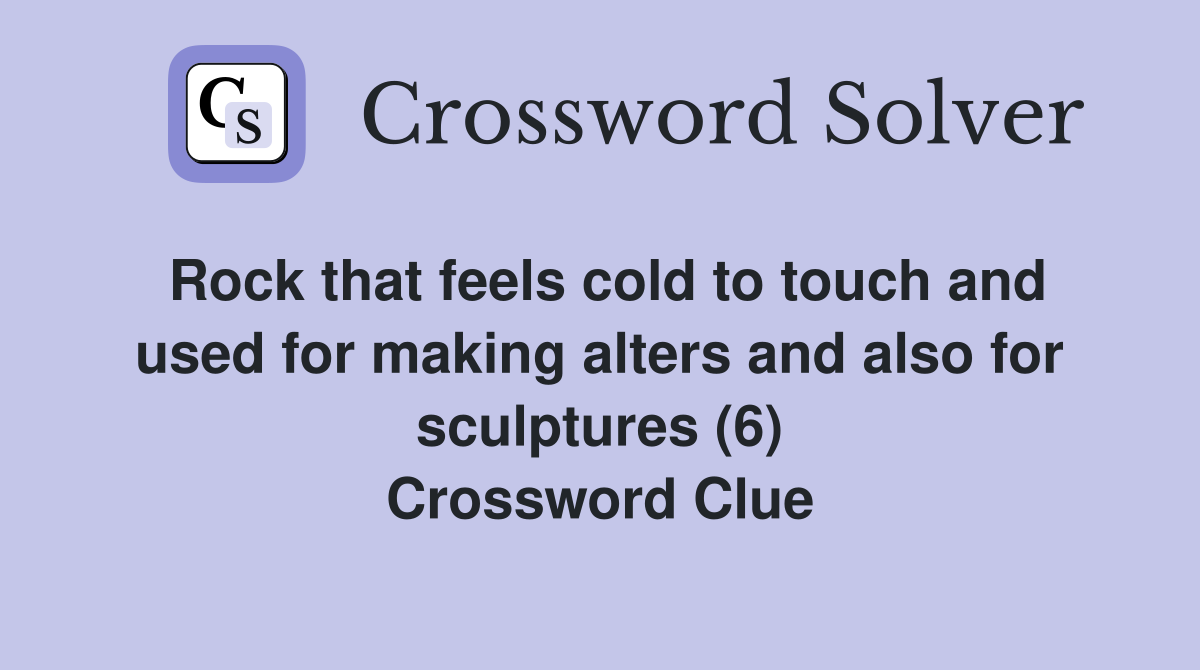 Rock that feels cold to touch and used for making alters and also for sculptures (6) Crossword Clue