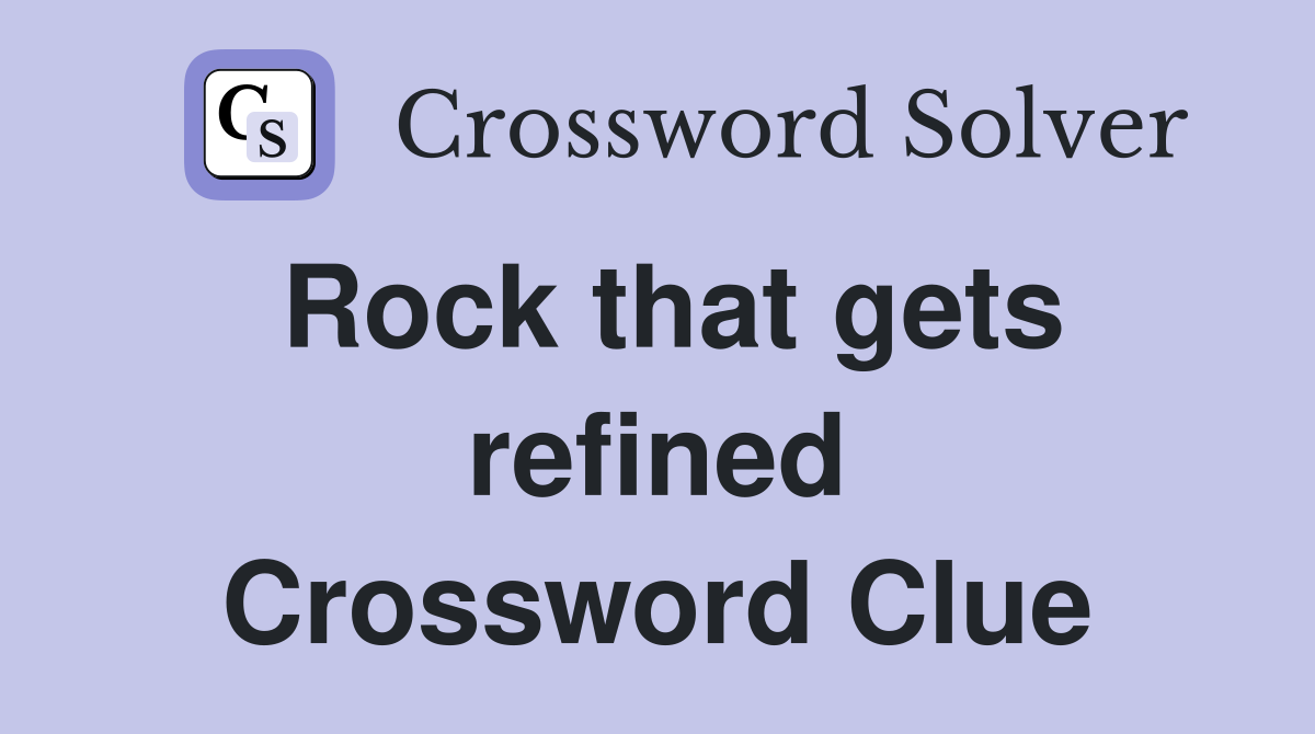 Rock that gets refined Crossword Clue