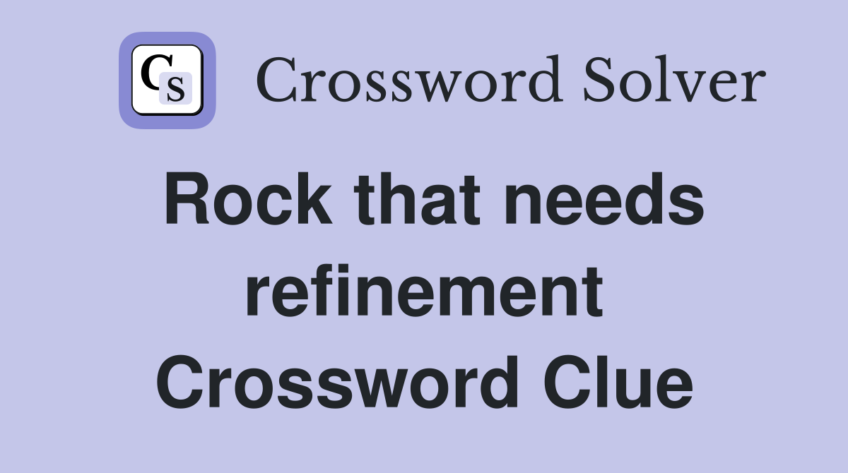 Rock that needs refinement Crossword Clue