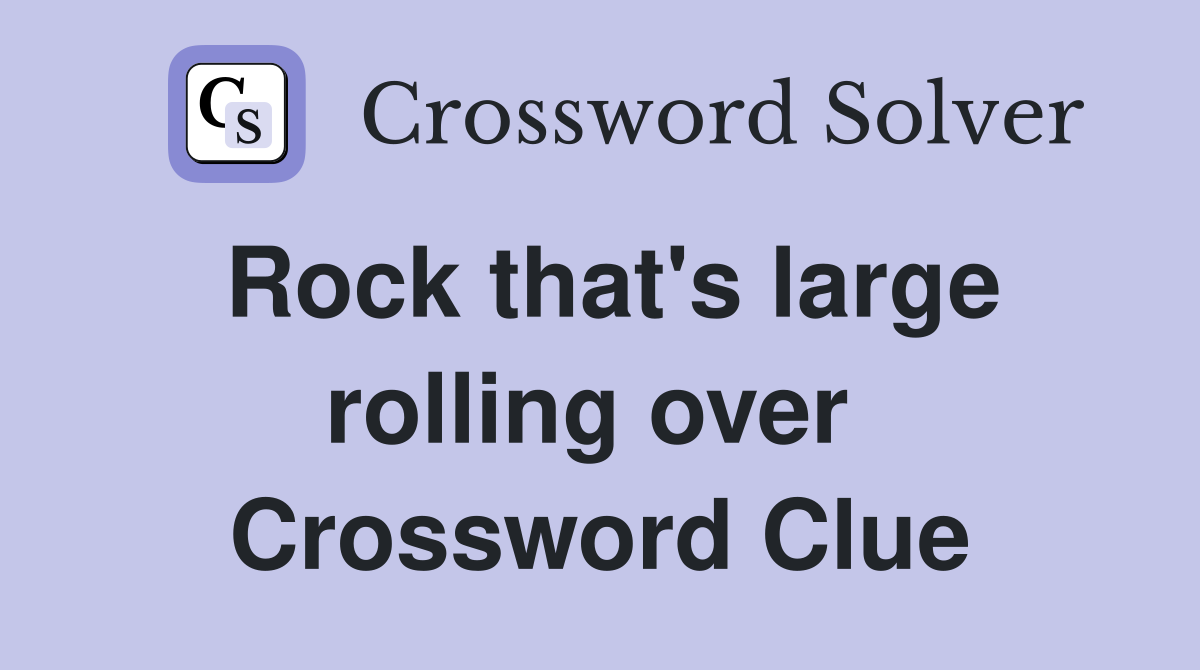 Rock that's large rolling over  Crossword Clue