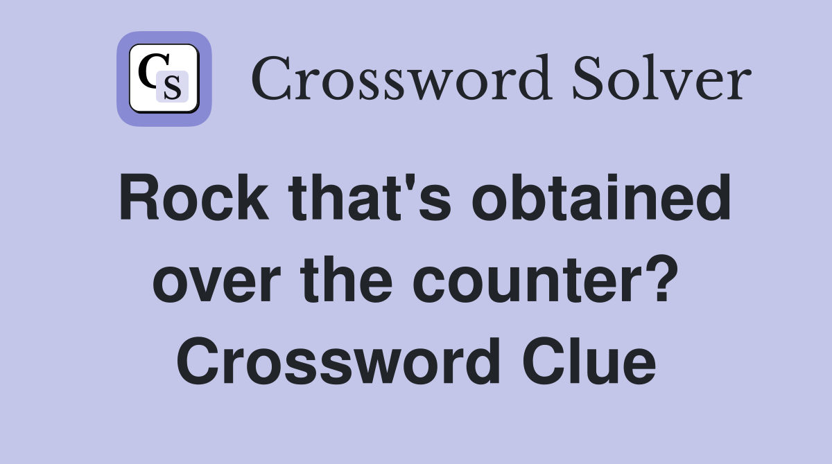 Rock that's obtained over the counter? Crossword Clue