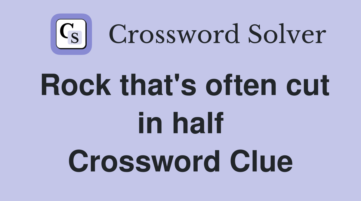 Rock that's often cut in half Crossword Clue
