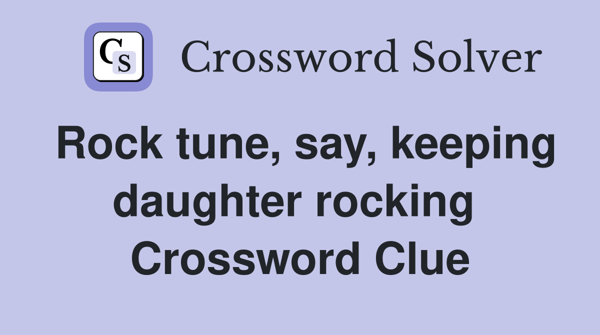 Rock tune, say, keeping daughter rocking  Crossword Clue