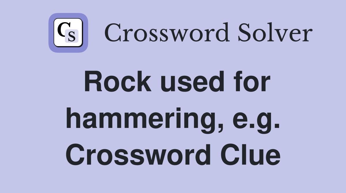 Rock used for hammering, e.g. Crossword Clue