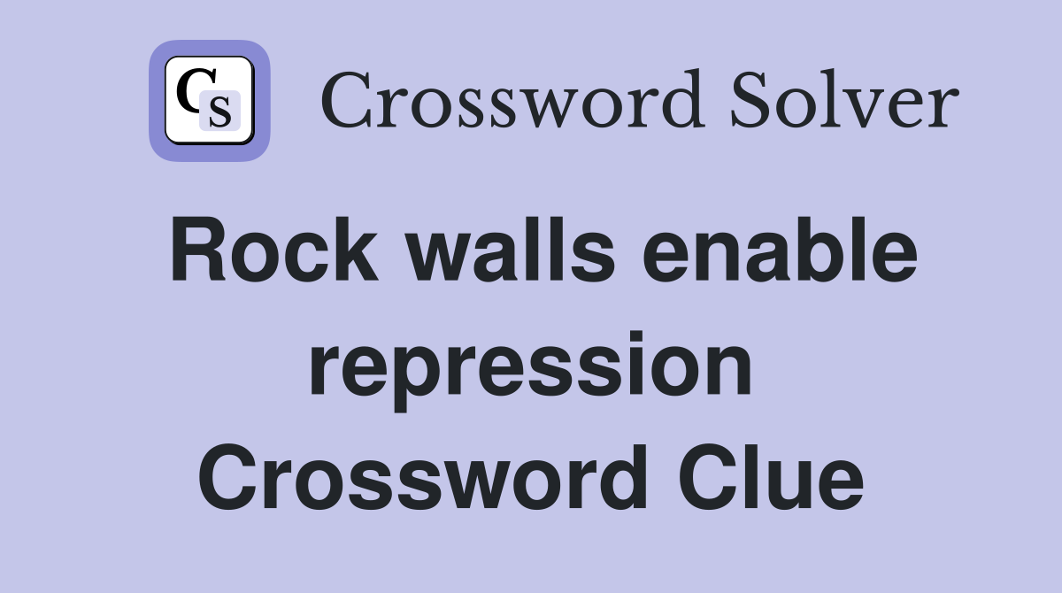 Rock walls enable repression Crossword Clue