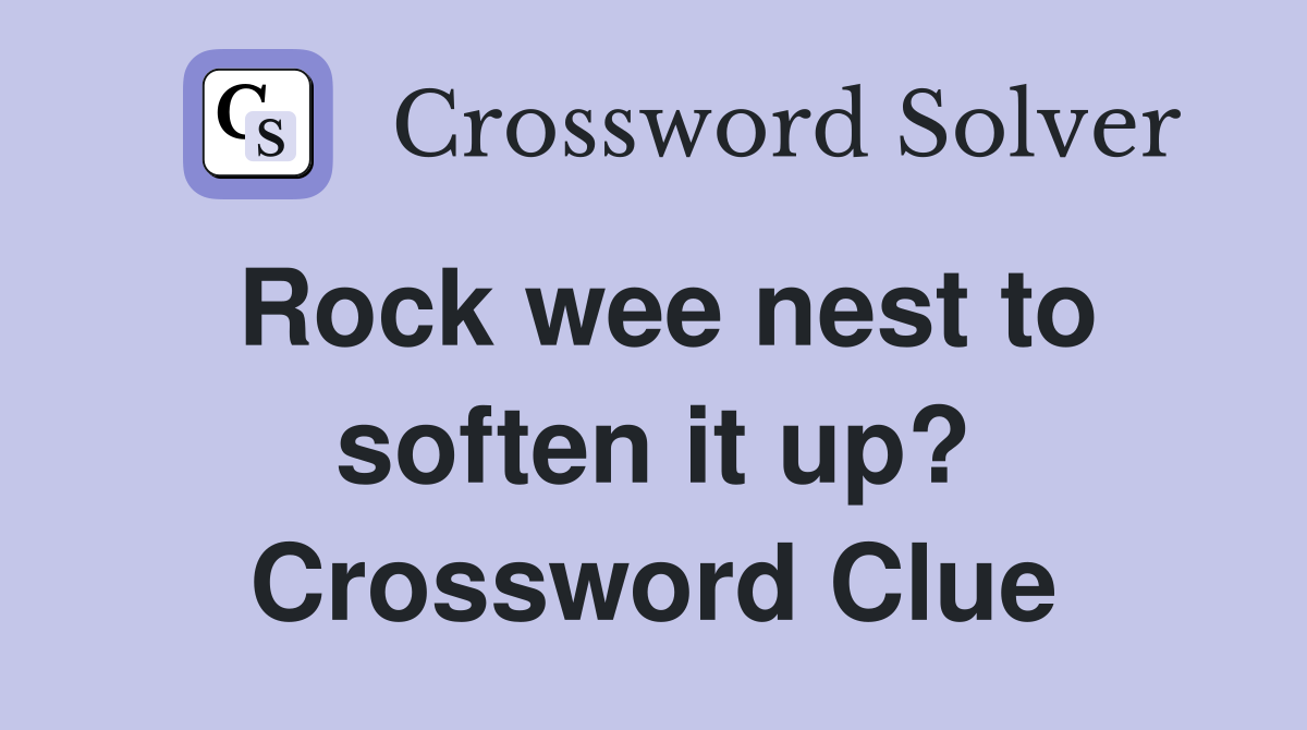 Rock wee nest to soften it up? Crossword Clue