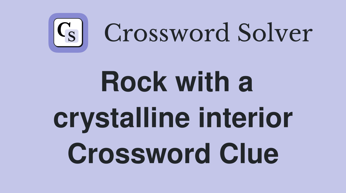 Rock with a crystalline interior Crossword Clue