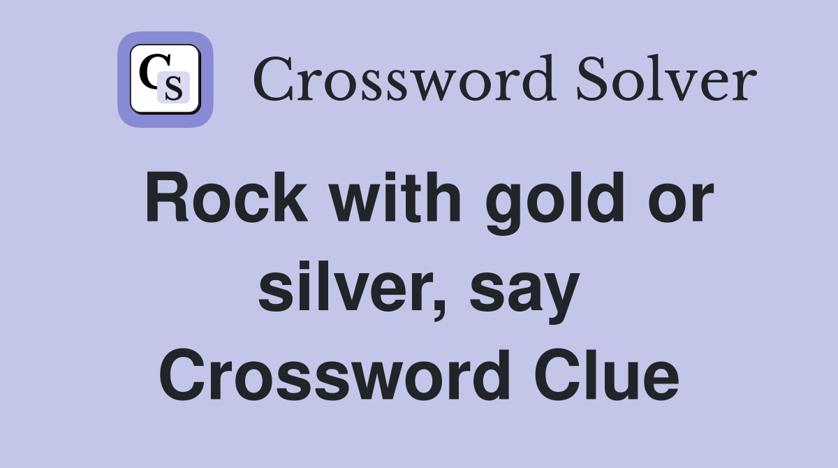 Rock with gold or silver, say Crossword Clue