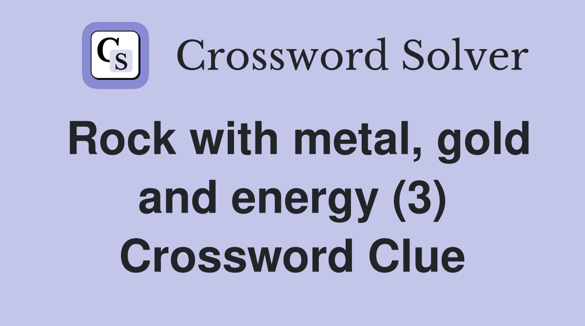 Rock with metal, gold and energy (3) Crossword Clue