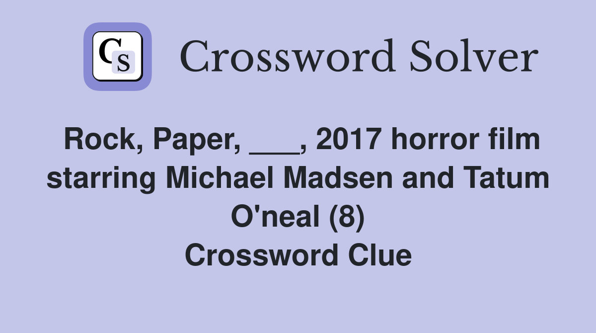 Rock, Paper, ___, 2017 horror film starring Michael Madsen and Tatum O'neal (8) Crossword Clue