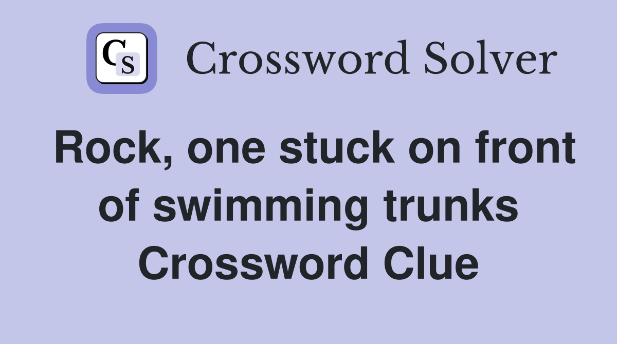 Rock, one stuck on front of swimming trunks Crossword Clue