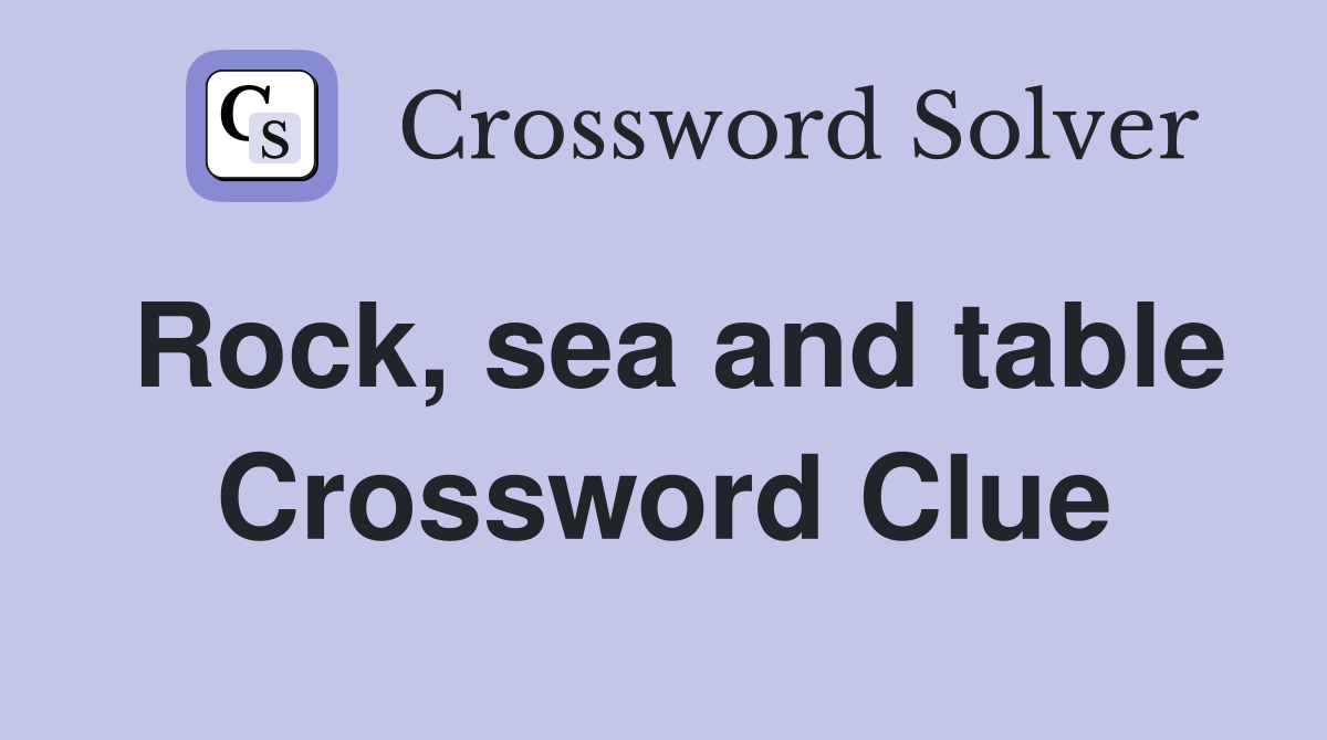 Rock, sea and table Crossword Clue