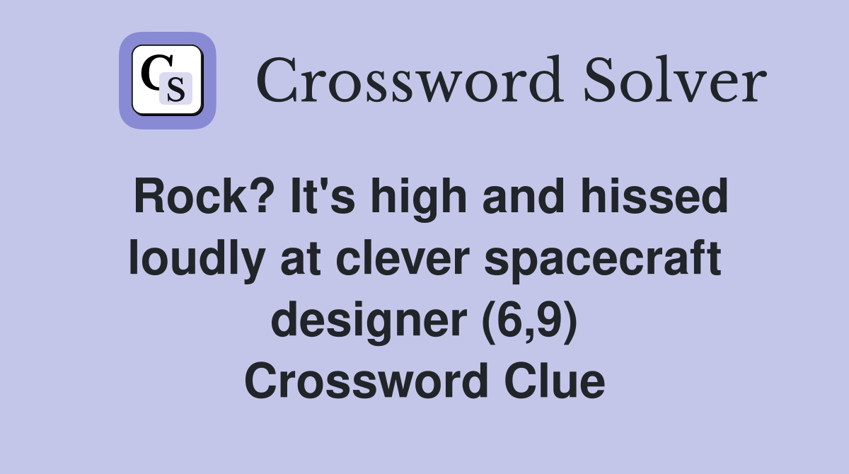 Rock? It's high and hissed loudly at clever spacecraft designer (6,9) Crossword Clue