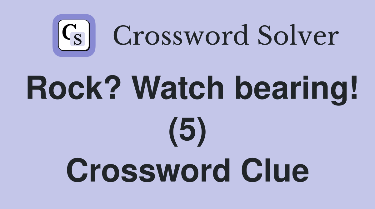 Rock? Watch bearing! (5) Crossword Clue