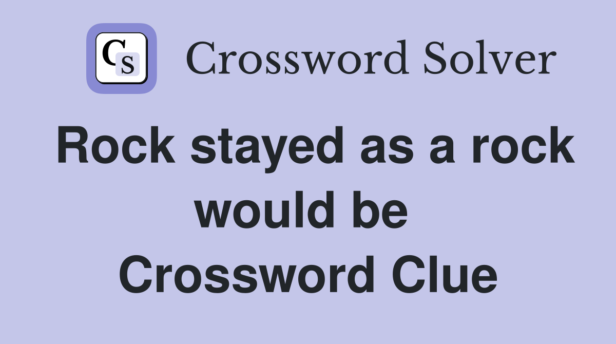Rock stayed as a rock would be  Crossword Clue