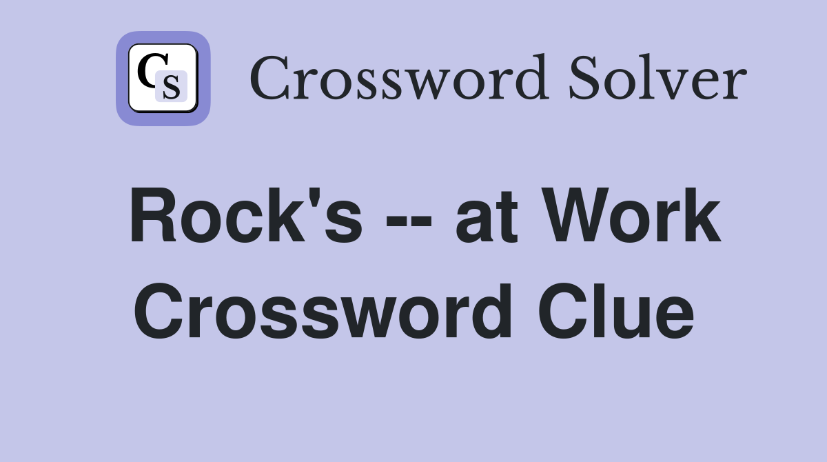 Rock's -- at Work Crossword Clue