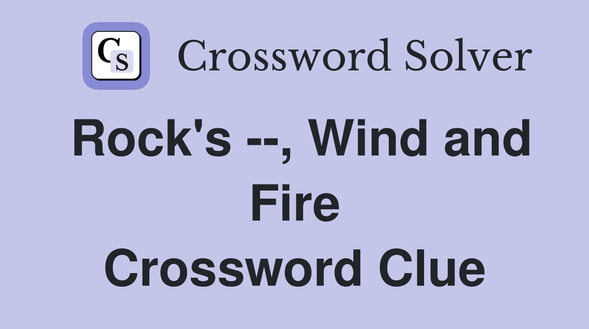 Rock's --, Wind and Fire Crossword Clue