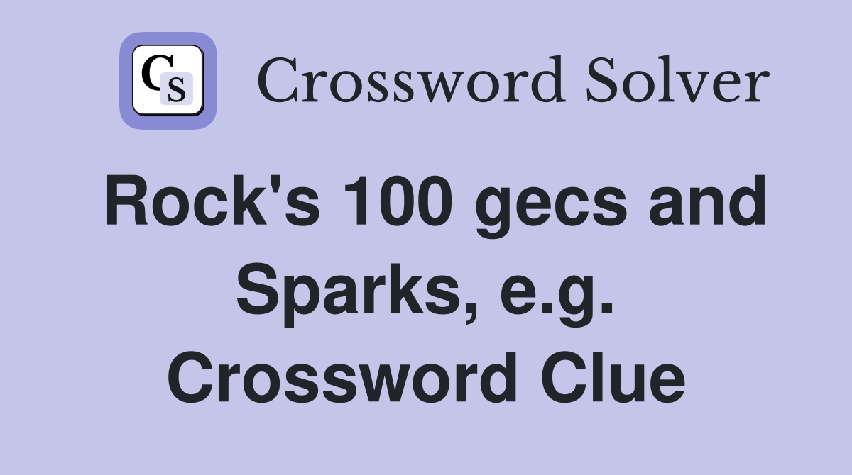 Rock's 100 gecs and Sparks, e.g. Crossword Clue