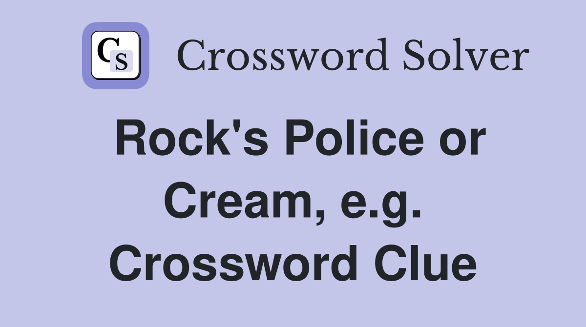 Rock's Police or Cream, e.g. Crossword Clue
