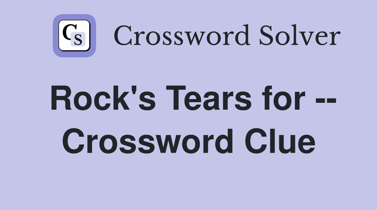 Rock's Tears for -- Crossword Clue