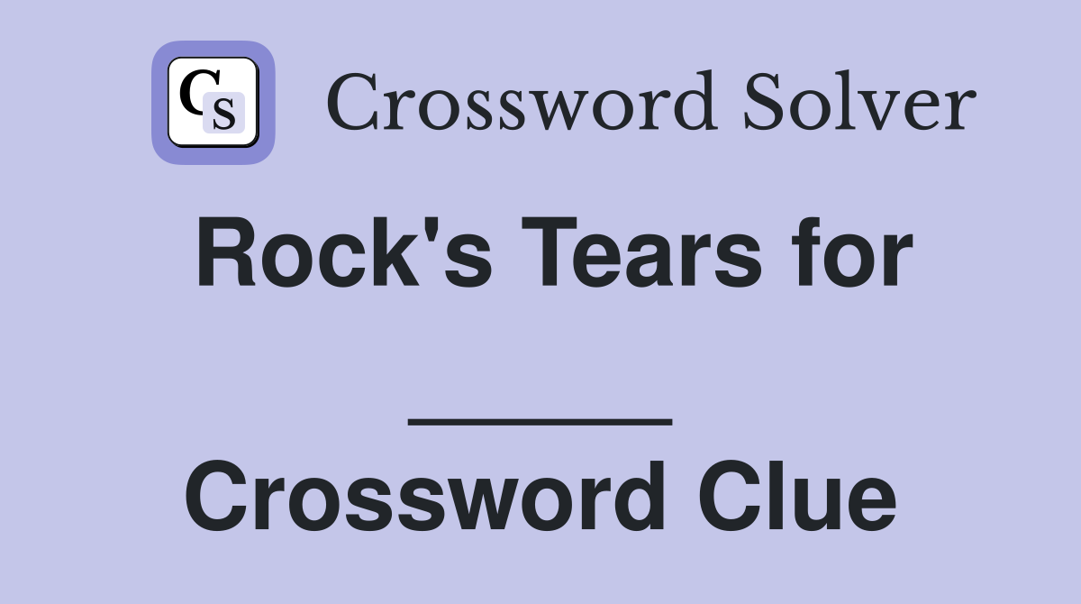 Rock's Tears for _____ Crossword Clue