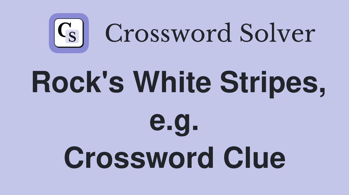 Rock's White Stripes, e.g. Crossword Clue