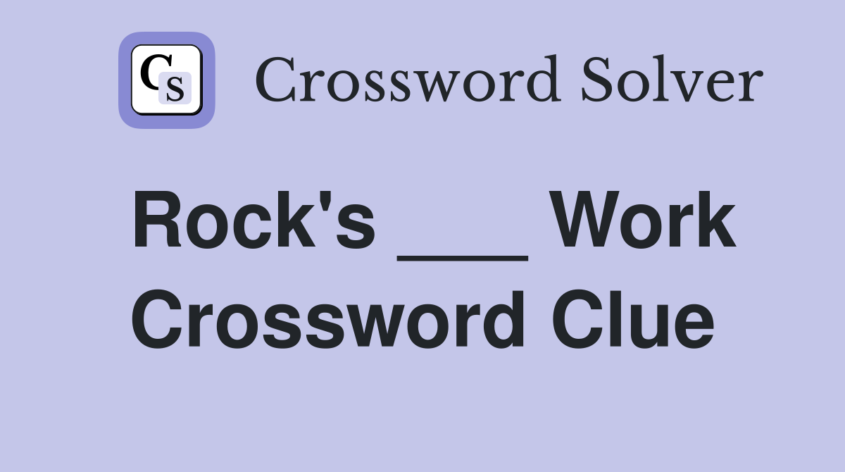 Rock's ___ Work Crossword Clue