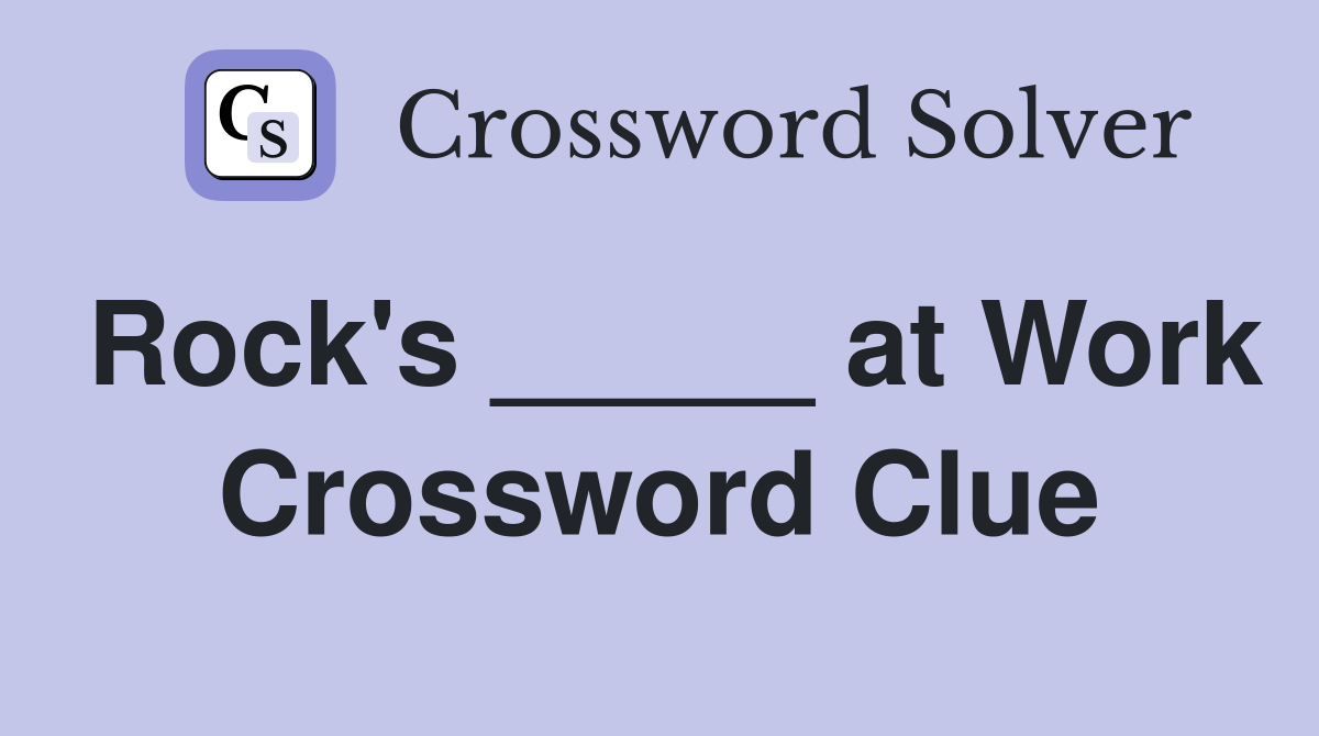 Rock's _____ at Work Crossword Clue