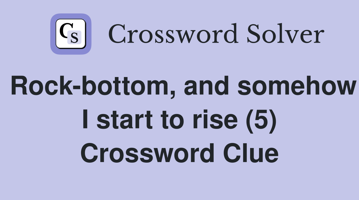 Rock-bottom, and somehow I start to rise (5) Crossword Clue