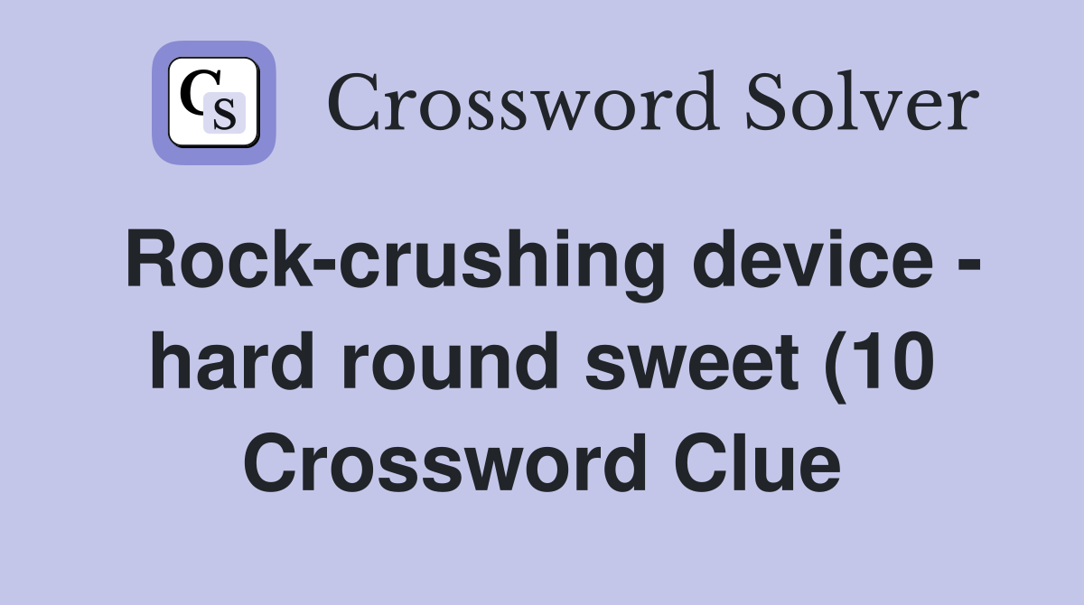 Rock crushing device hard round sweet (10) Crossword Clue Answers Rock crushing device hard round sweet (10) Crossword Clue Answers